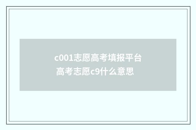 c001志愿高考填报平台 高考志愿c9什么意思