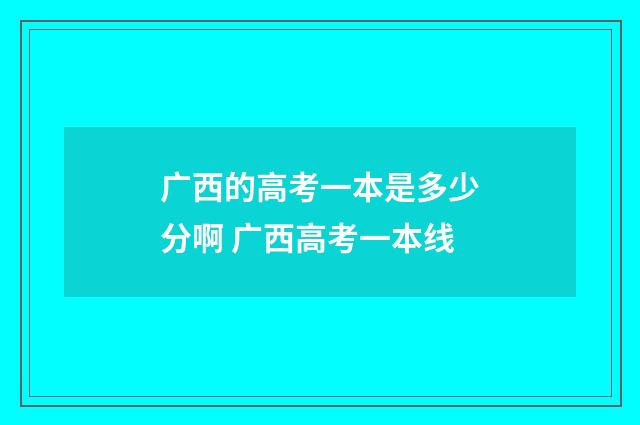 广西的高考一本是多少分啊 广西高考一本线