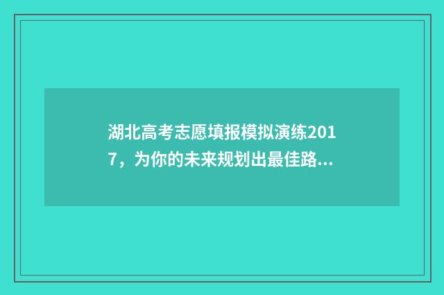 湖北高考志愿填报模拟演练2017，为你的未来规划出最佳路径！