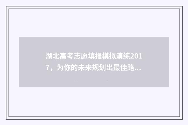 湖北高考志愿填报模拟演练2017，为你的未来规划出最佳路径！
