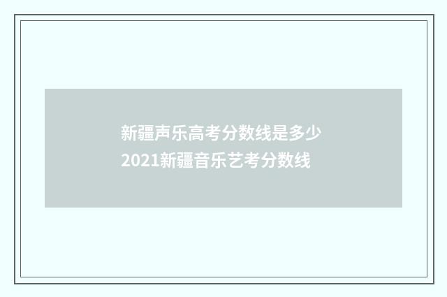 新疆声乐高考分数线是多少 2021新疆音乐艺考分数线