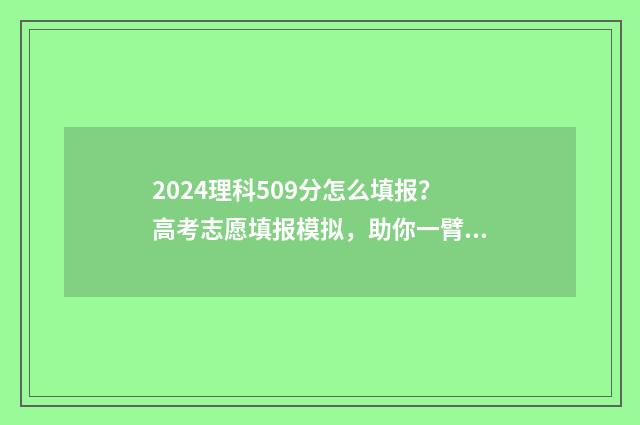 2024理科509分怎么填报？高考志愿填报模拟，助你一臂之力！ 2021年理科545分能报考什么大学
