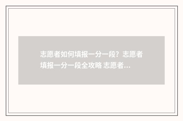志愿者如何填报一分一段？志愿者填报一分一段全攻略 志愿者如何填报信息