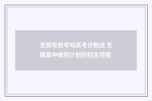 无锡有统考吗高考分数线 无锡高中统招计划的招生范围