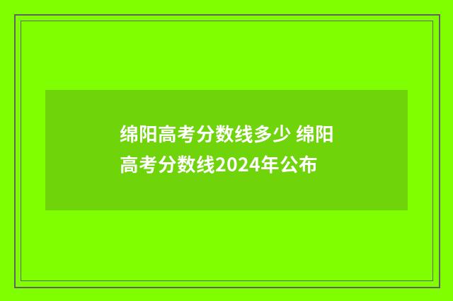 绵阳高考分数线多少 绵阳高考分数线2024年公布