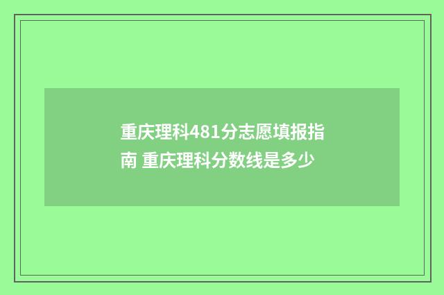 重庆理科481分志愿填报指南 重庆理科分数线是多少