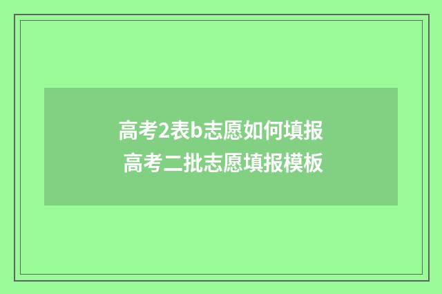 高考2表b志愿如何填报 高考二批志愿填报模板