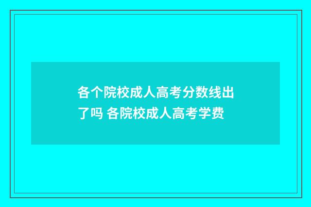 各个院校成人高考分数线出了吗 各院校成人高考学费
