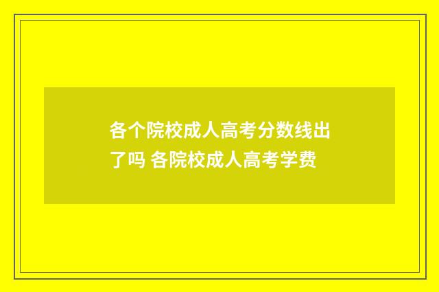 各个院校成人高考分数线出了吗 各院校成人高考学费