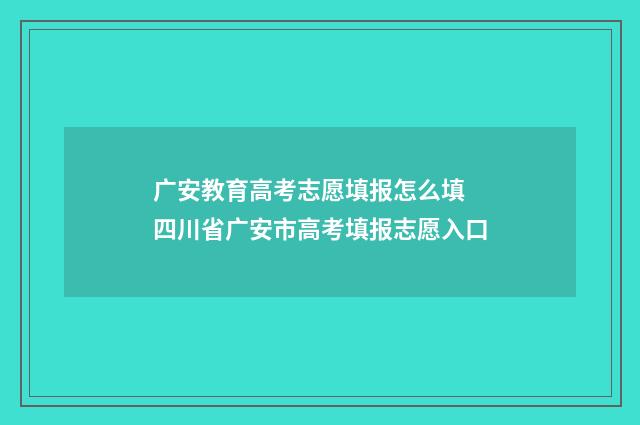 广安教育高考志愿填报怎么填 四川省广安市高考填报志愿入口