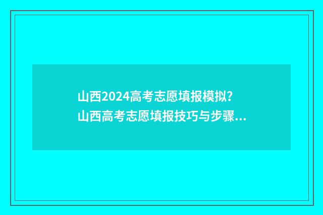 山西2024高考志愿填报模拟？山西高考志愿填报技巧与步骤 山西2024高考志愿报名时间