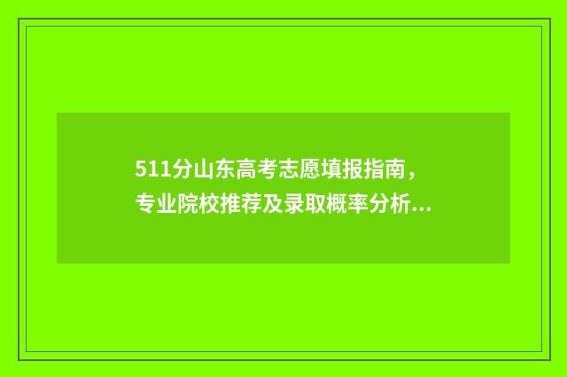 511分山东高考志愿填报指南，专业院校推荐及录取概率分析 山东高考518分名次