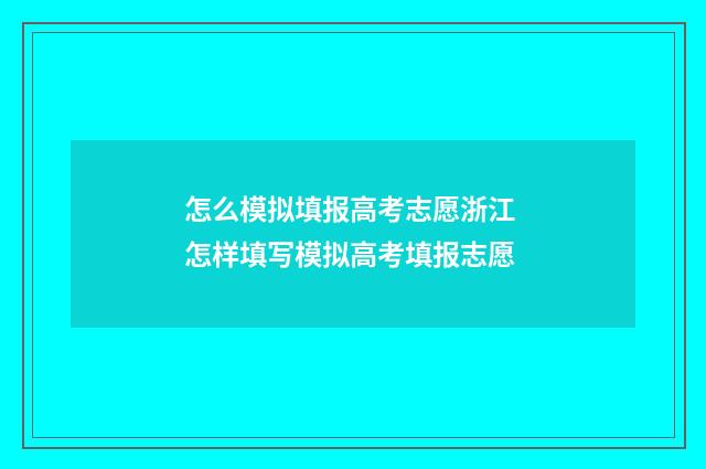 怎么模拟填报高考志愿浙江 怎样填写模拟高考填报志愿