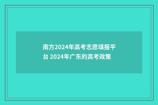 南方2024年高考志愿填报平台 2024年广东的高考政策