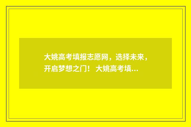 大姚高考填报志愿网,选择未来,开启梦想之门! 大姚高考填报志愿怎么填