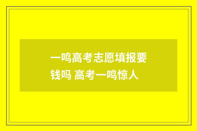 一鸣高考志愿填报要钱吗 高考一鸣惊人