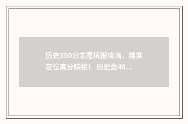 历史350分志愿填报攻略,精准定位高分院校! 历史类480分
