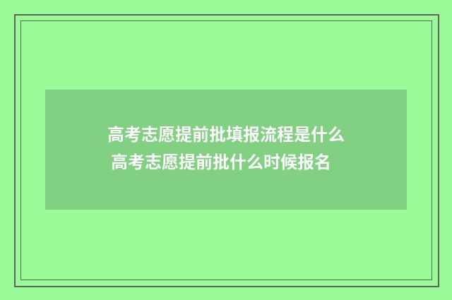 高考志愿提前批填报流程是什么 高考志愿提前批什么时候报名