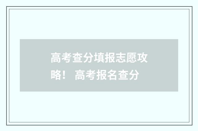 高考查分填报志愿攻略！ 高考报名查分