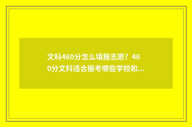 文科460分怎么填报志愿？460分文科适合报考哪些学校和专业？ 文科460相当于理科多少