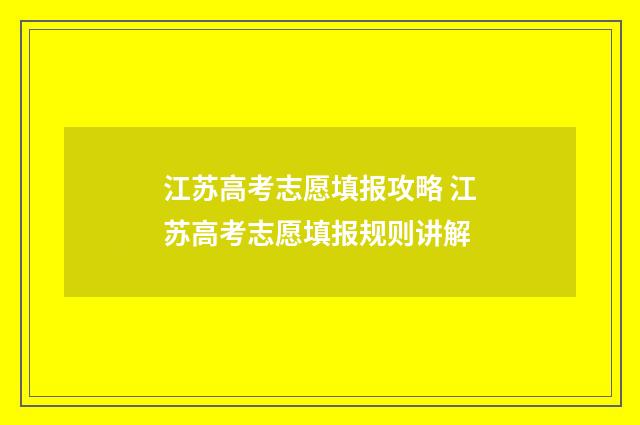 江苏高考志愿填报攻略 江苏高考志愿填报规则讲解