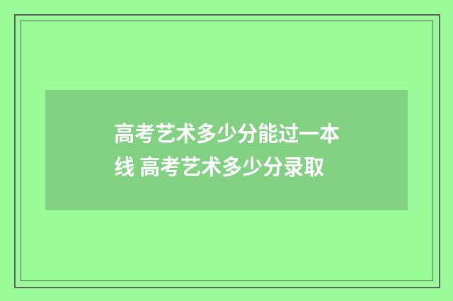 高考艺术多少分能过一本线 高考艺术多少分录取