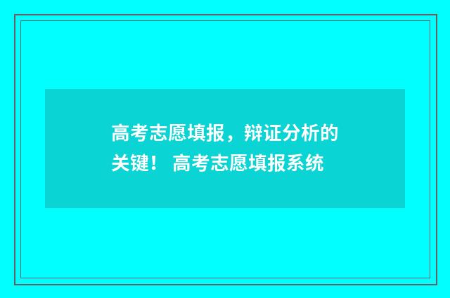 高考志愿填报，辩证分析的关键！ 高考志愿填报系统