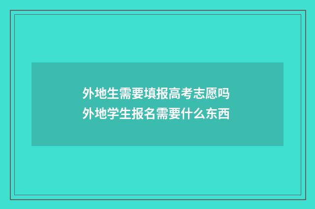 外地生需要填报高考志愿吗 外地学生报名需要什么东西