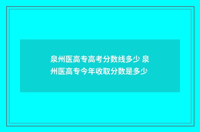 泉州医高专高考分数线多少 泉州医高专今年收取分数是多少