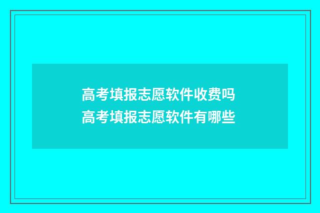 高考填报志愿软件收费吗 高考填报志愿软件有哪些