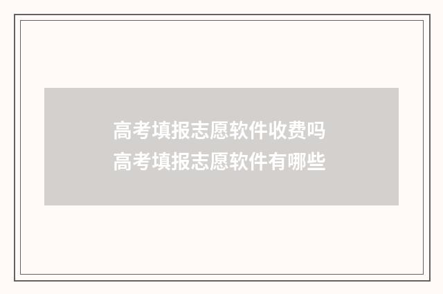 高考填报志愿软件收费吗 高考填报志愿软件有哪些