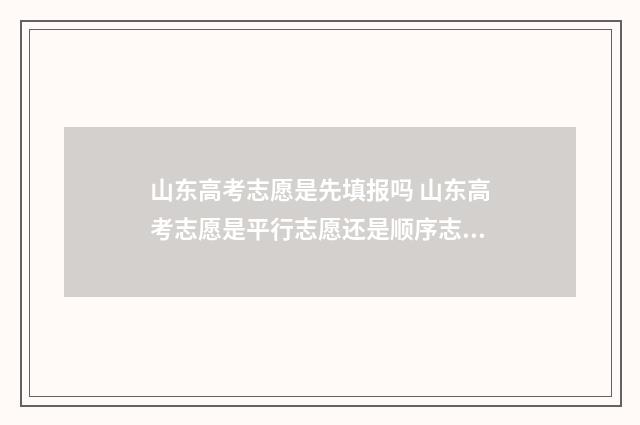 山东高考志愿是先填报吗 山东高考志愿是平行志愿还是顺序志愿