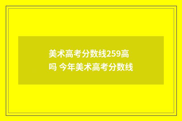 美术高考分数线259高吗 今年美术高考分数线