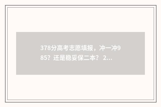 378分高考志愿填报,冲一冲985?还是稳妥保二本? 2021高考378分能上什么学校