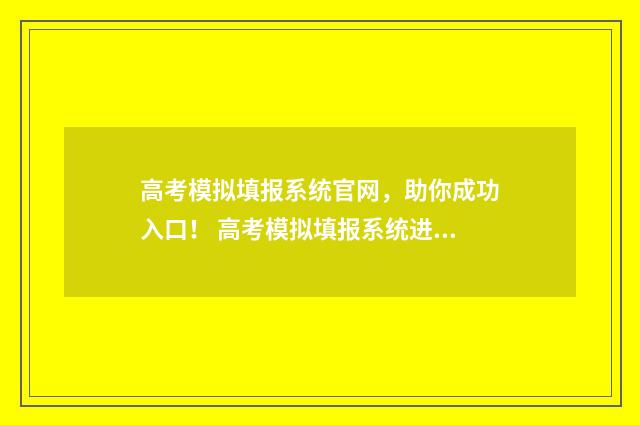 高考模拟填报系统官网，助你成功入口！ 高考模拟填报系统进不去