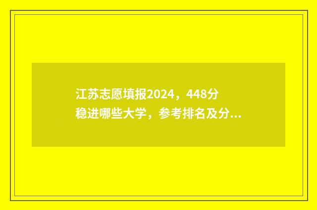 江苏志愿填报2024，448分稳进哪些大学，参考排名及分数线 江苏志愿填报2024录取
