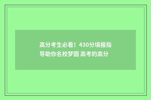高分考生必看！430分填报指导助你名校梦圆 高考的高分