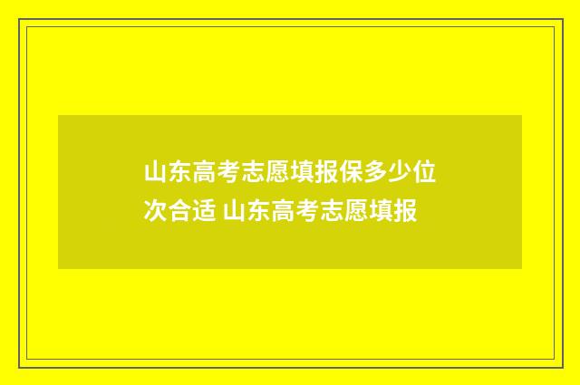 山东高考志愿填报保多少位次合适 山东高考志愿填报