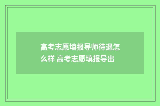 高考志愿填报导师待遇怎么样 高考志愿填报导出