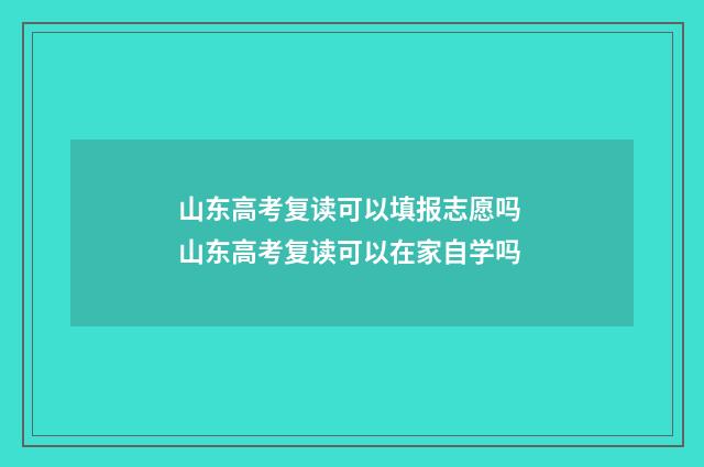 山东高考复读可以填报志愿吗 山东高考复读可以在家自学吗