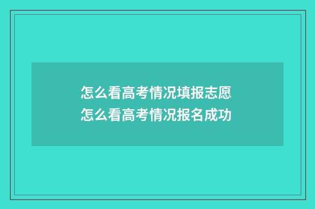 怎么看高考情况填报志愿 怎么看高考情况报名成功