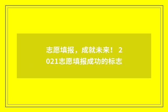 志愿填报,成就未来! 2021志愿填报成功的标志