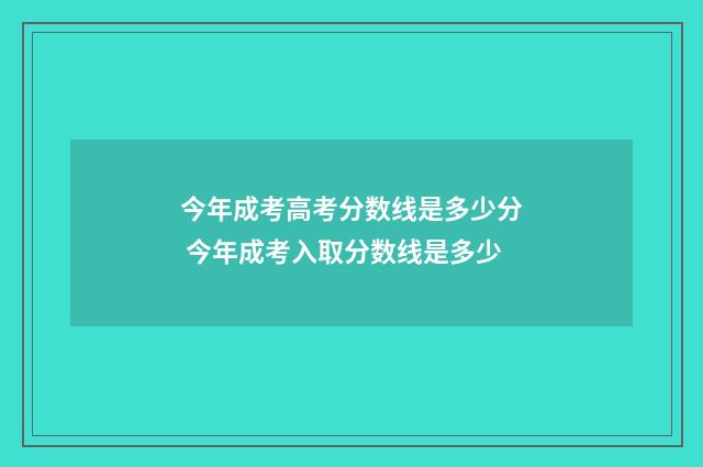 今年成考高考分数线是多少分 今年成考入取分数线是多少