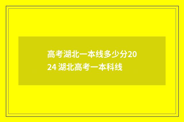 高考湖北一本线多少分2024 湖北高考一本科线