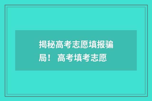 揭秘高考志愿填报骗局！ 高考填考志愿