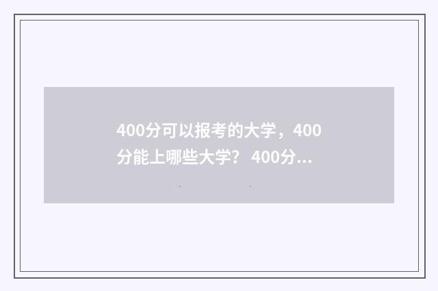 400分可以报考的大学，400分能上哪些大学？ 400分可以报考的公办大学文科