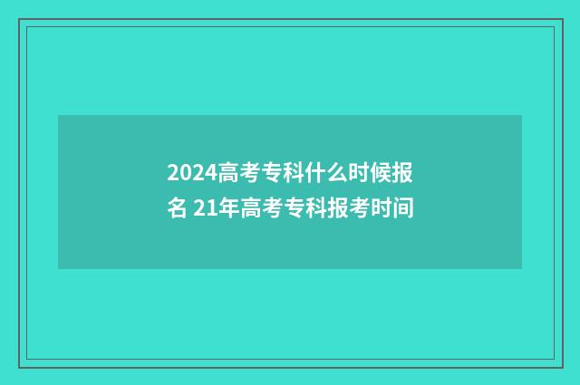 2024高考专科什么时候报名 21年高考专科报考时间