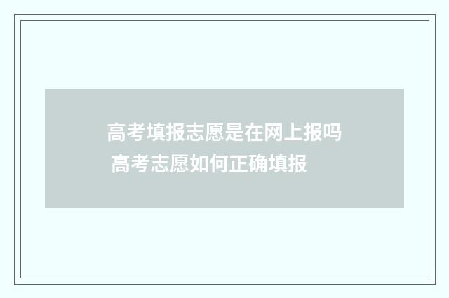 高考填报志愿是在网上报吗 高考志愿如何正确填报