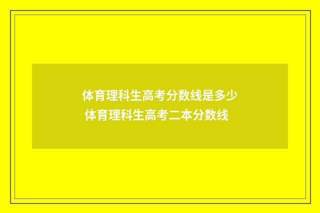 体育理科生高考分数线是多少 体育理科生高考二本分数线