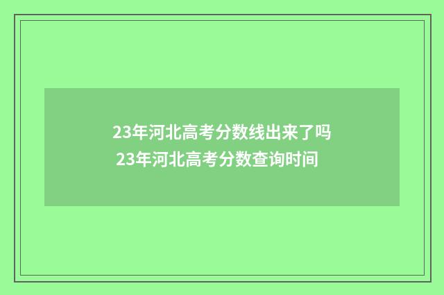 23年河北高考分数线出来了吗 23年河北高考分数查询时间